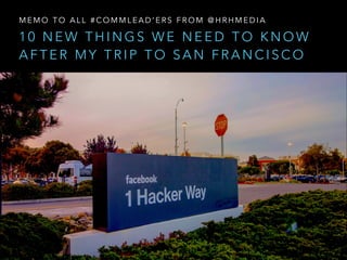 MEMO TO ALL #COMMLEAD’ERS FROM @HRHMEDIA

10 NEW THINGS WE NEED TO KNOW
AFTER MY TRIP TO SAN FRANCISCO

 