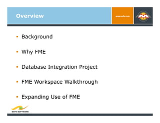 Overview


  Background

  Why FME

  Database Integration Project

  FME Workspace Walkthrough

  Expanding Use of F...
