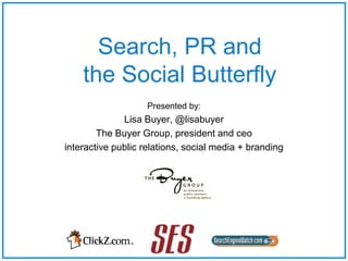 Search, PR and the Social Butterfly Presented by: Lisa Buyer, @lisabuyer The Buyer Group, president and ceo  interactive public relations, social media + branding 