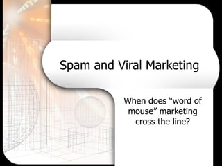 Spam and Viral Marketing When does “word of mouse” marketing cross the line? 