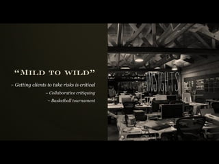 “Mild to wild”
~ Getting clients to take risks is critical
                 ~ Collaborative critiquing
                  ~ Basketball tournament
                                              i n si g hts
 