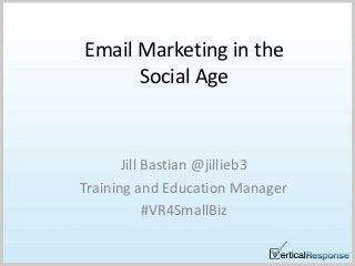 Jill Bastian @jillieb3
Training and Education Manager
#VR4SmallBiz
Email Marketing in the
Social Age
 