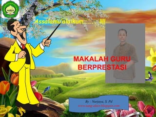 Assalamu’alaikum…….. !!!!
MAKALAH GURU
BERPRESTASI
By : Nurjaya, S. Pd
www.sang-aktor.blogspot.com
 