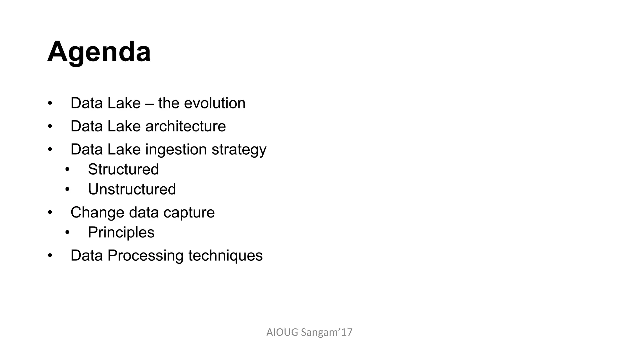 Agenda
• Data Lake – the evolution
• Data Lake architecture
• Data Lake ingestion strategy
• Structured
• Unstructured
• Change data capture
• Principles
• Data Processing techniques
AIOUG Sangam’17
 