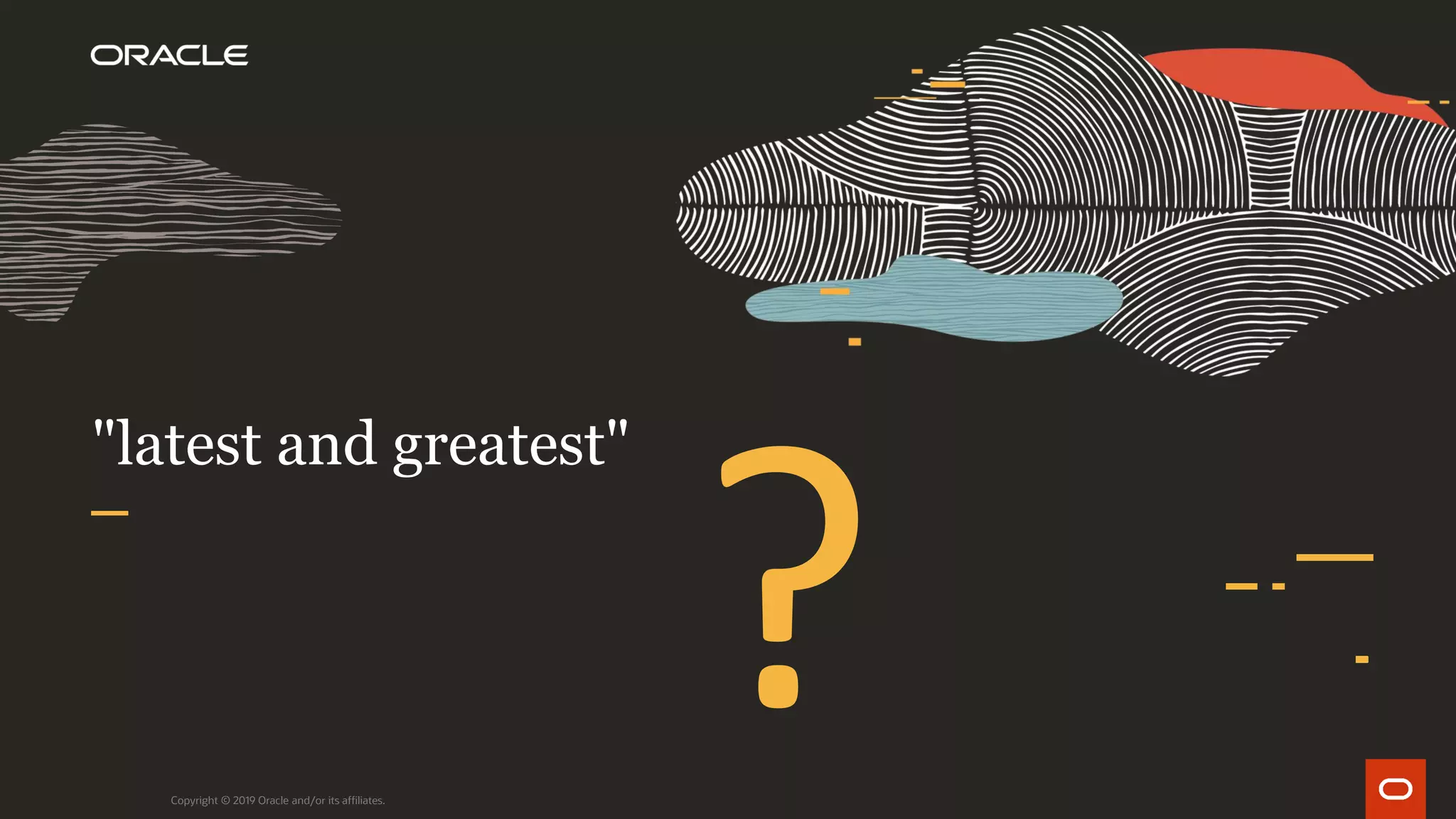 "latest and greatest"
Copyright © 2019 Oracle and/or its affiliates.
 