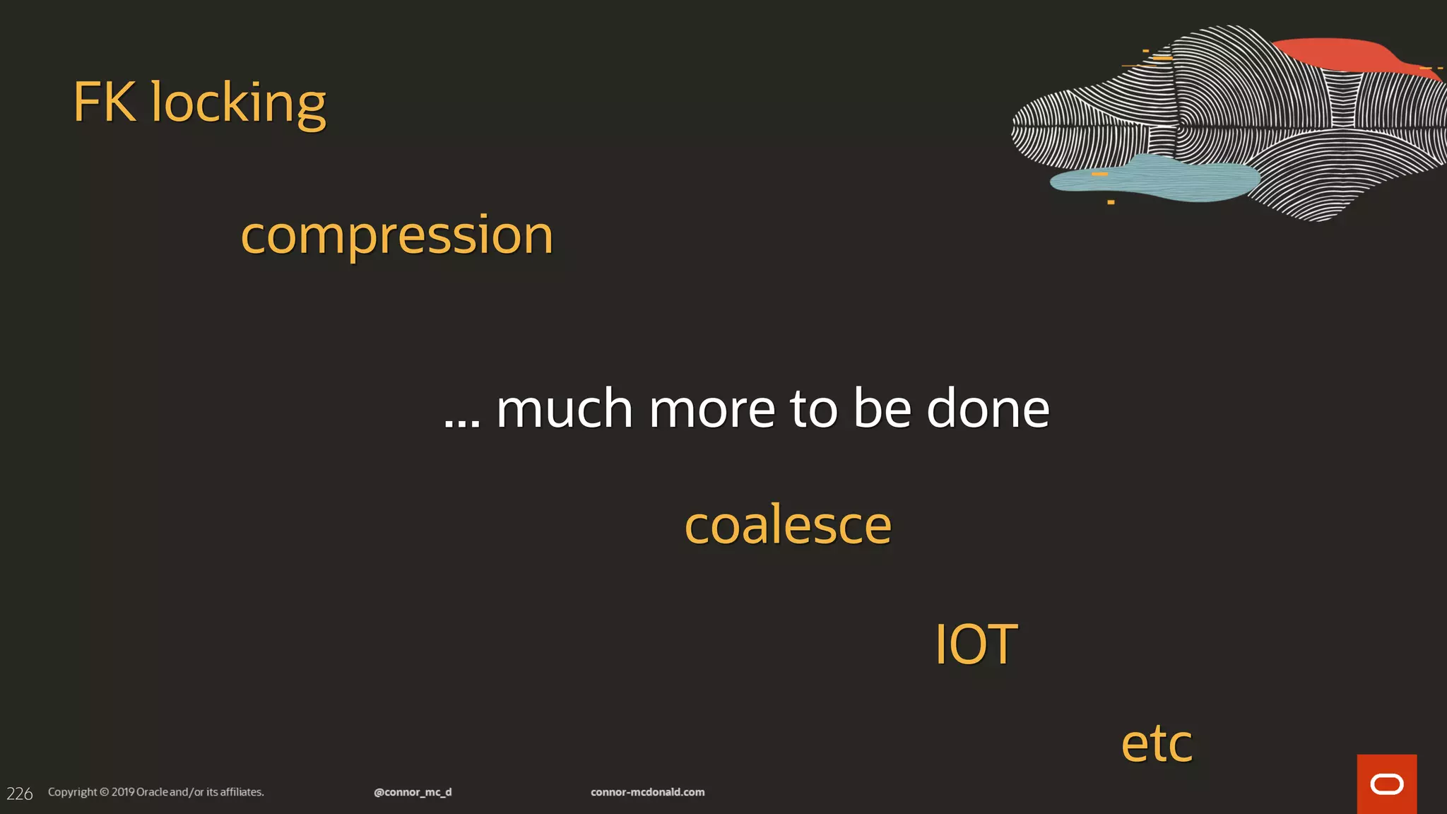 226
... much more to be done
FK locking
compression
coalesce
IOT
etc
 