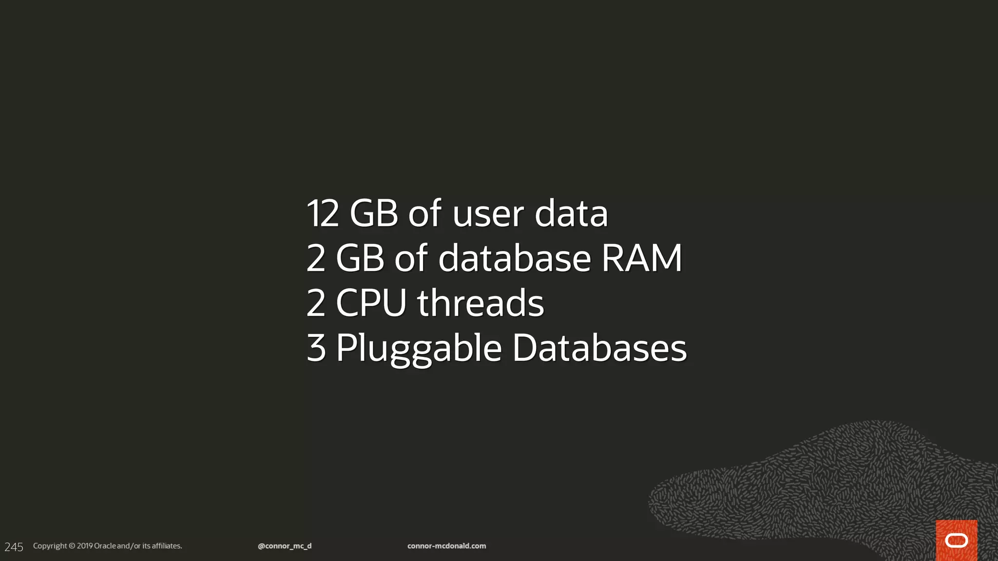 245
12 GB of user data
2 GB of database RAM
2 CPU threads
3 Pluggable Databases
 