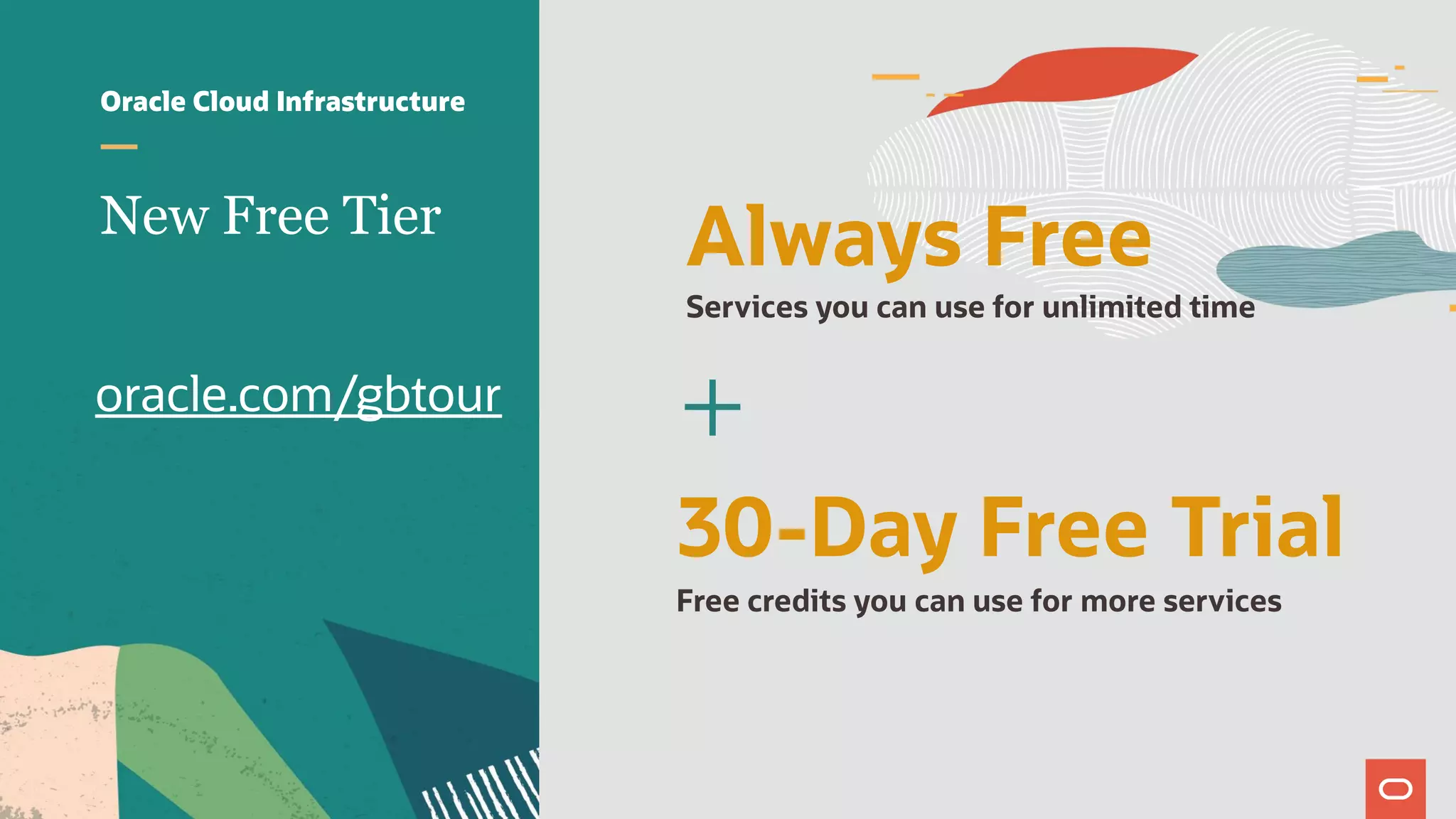 oracle.com/gbtour
New Free Tier
Always Free
Oracle Cloud Infrastructure
Services you can use for unlimited time
30-Day Free Trial
Free credits you can use for more services
+
 