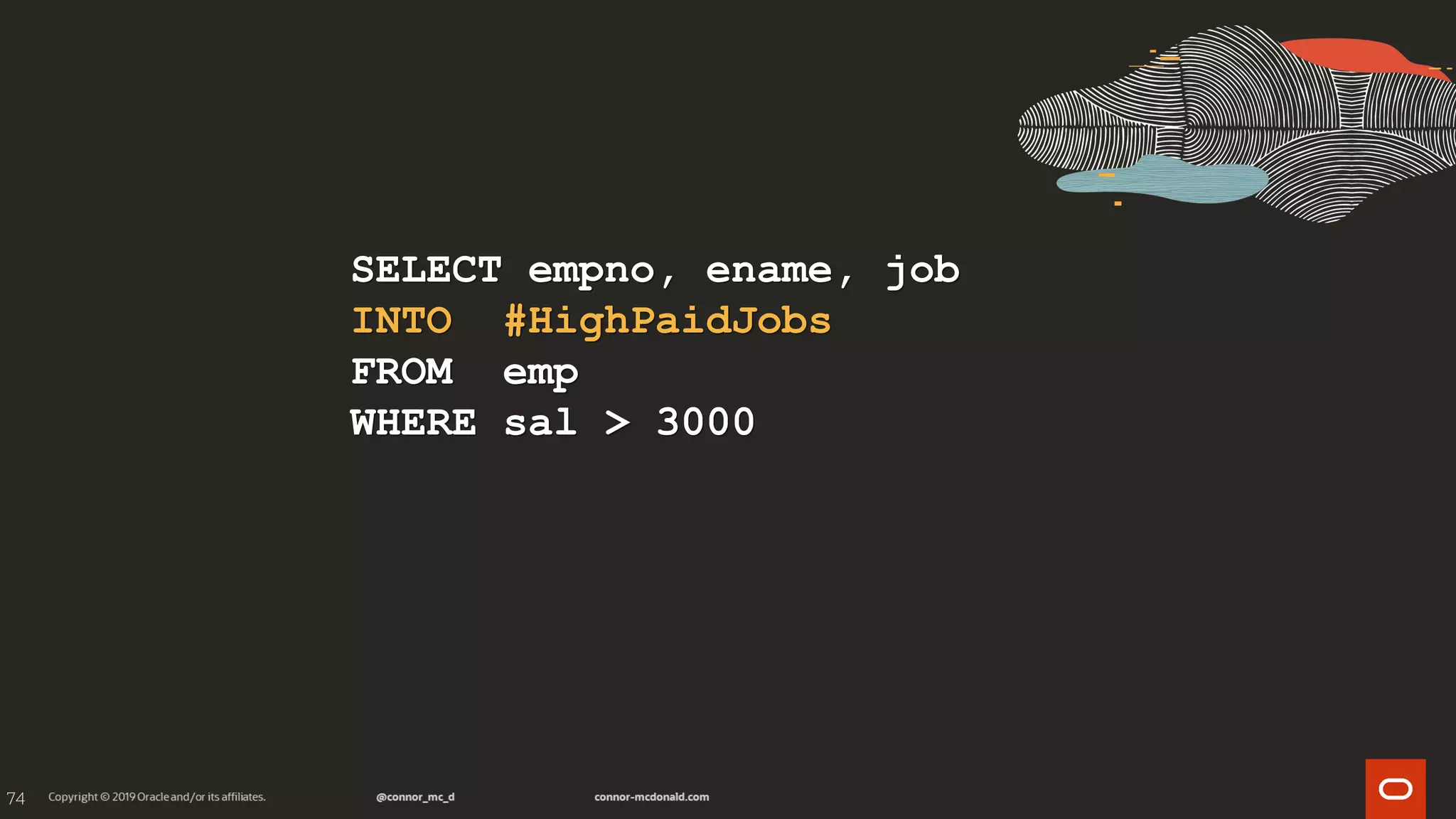 74
SELECT empno, ename, job
INTO #HighPaidJobs
FROM emp
WHERE sal > 3000
 