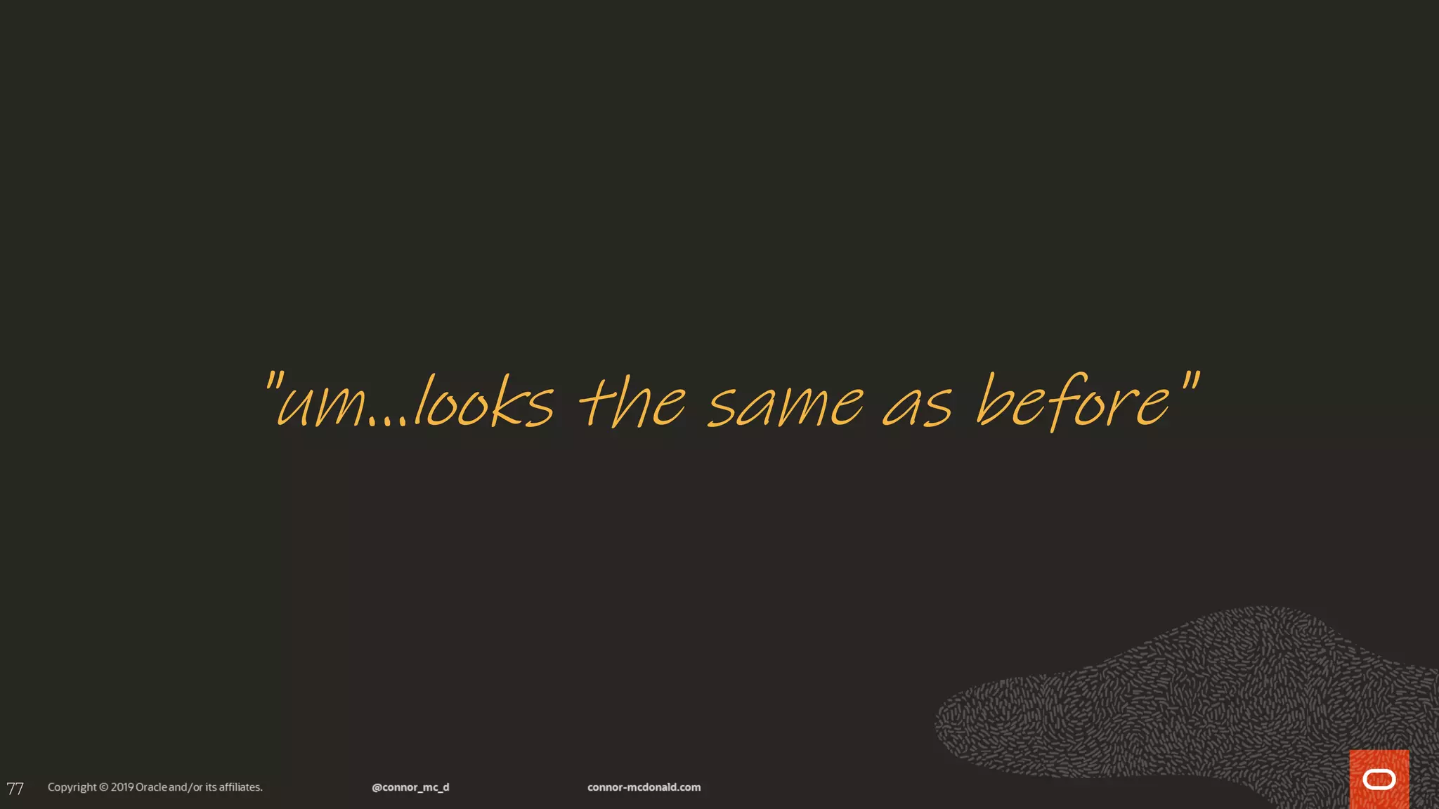 77
"um...looks the same as before"
 