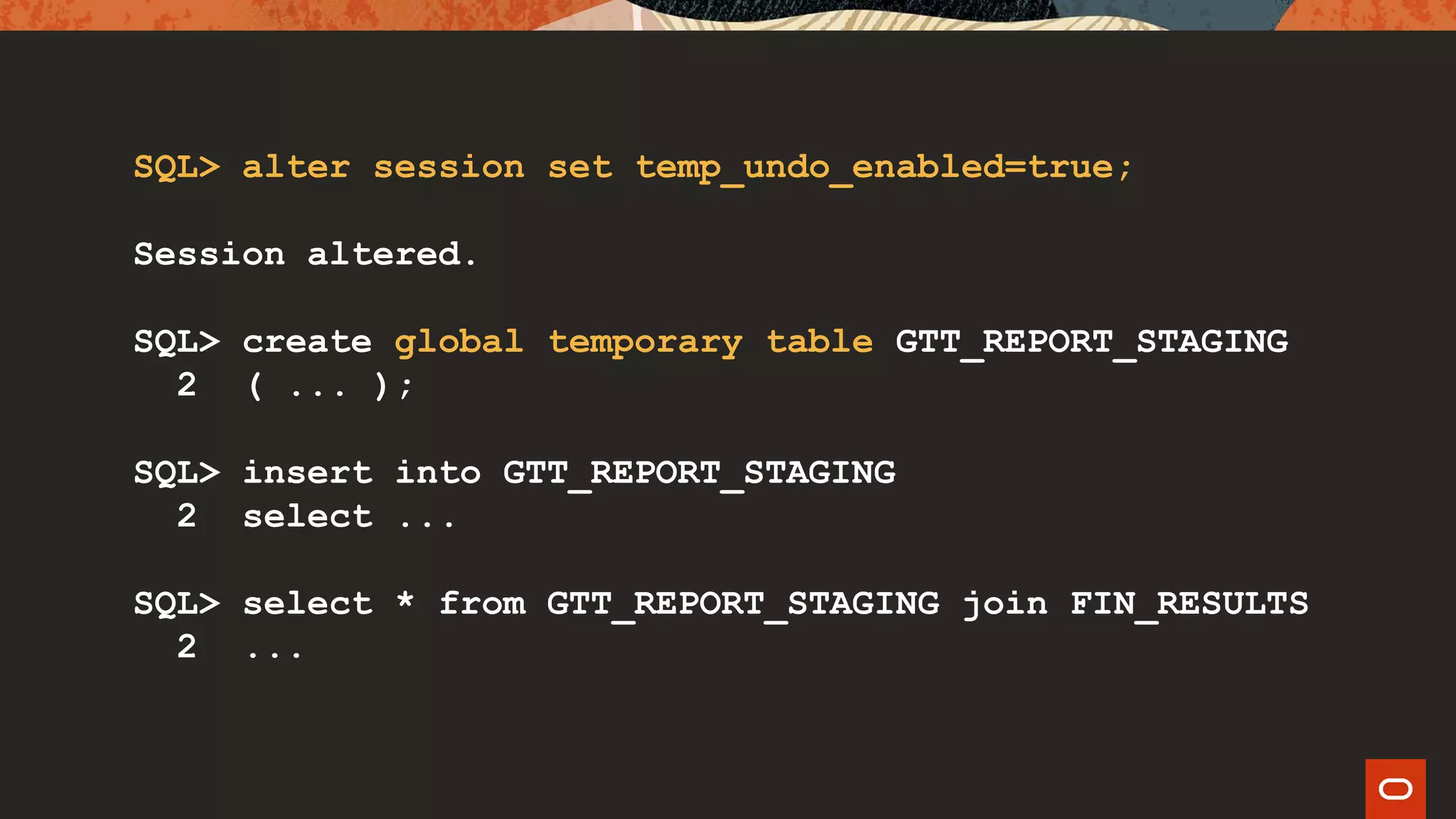 SQL> alter session set temp_undo_enabled=true;
Session altered.
SQL> create global temporary table GTT_REPORT_STAGING
2 ( ... );
SQL> insert into GTT_REPORT_STAGING
2 select ...
SQL> select * from GTT_REPORT_STAGING join FIN_RESULTS
2 ...
 