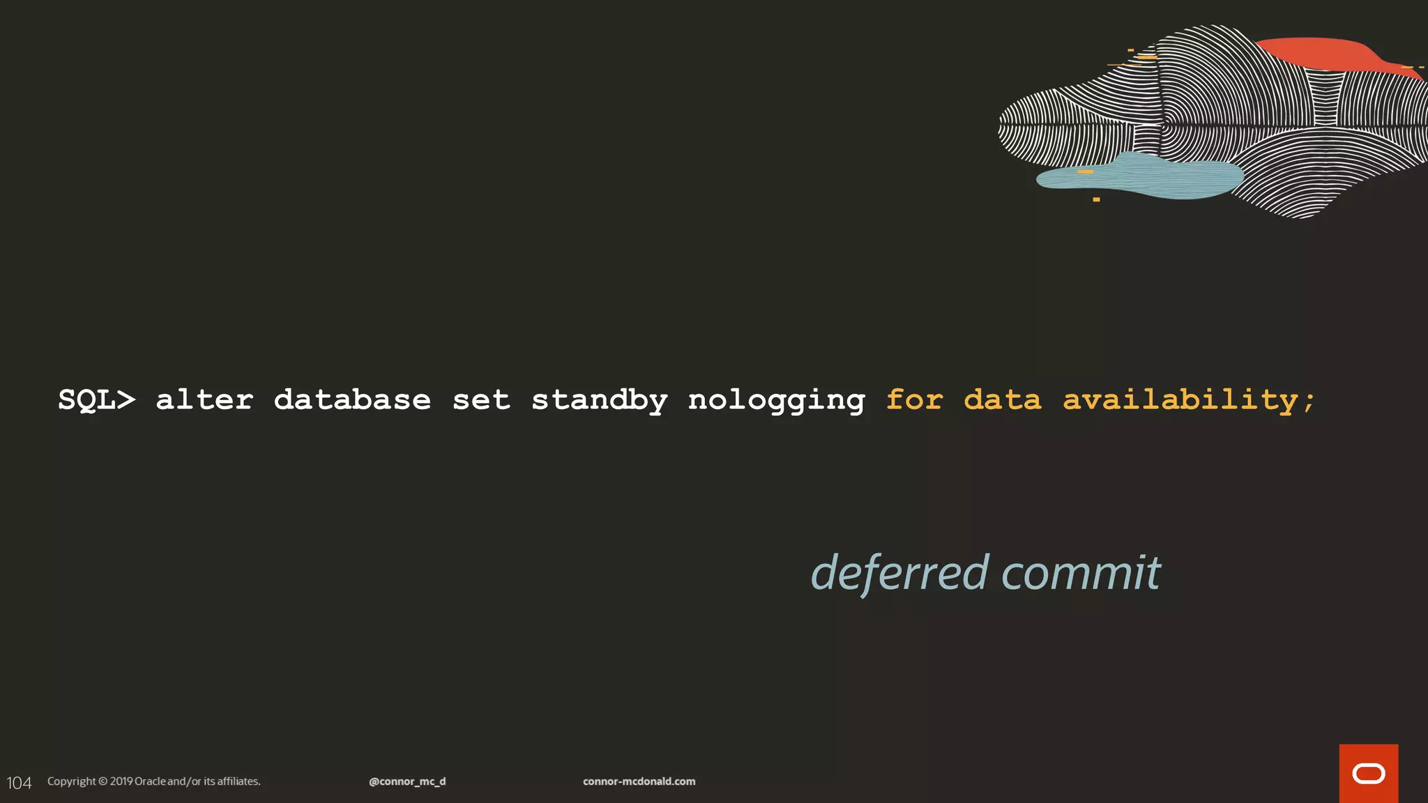 104
SQL> alter database set standby nologging for data availability;
deferred commit
 