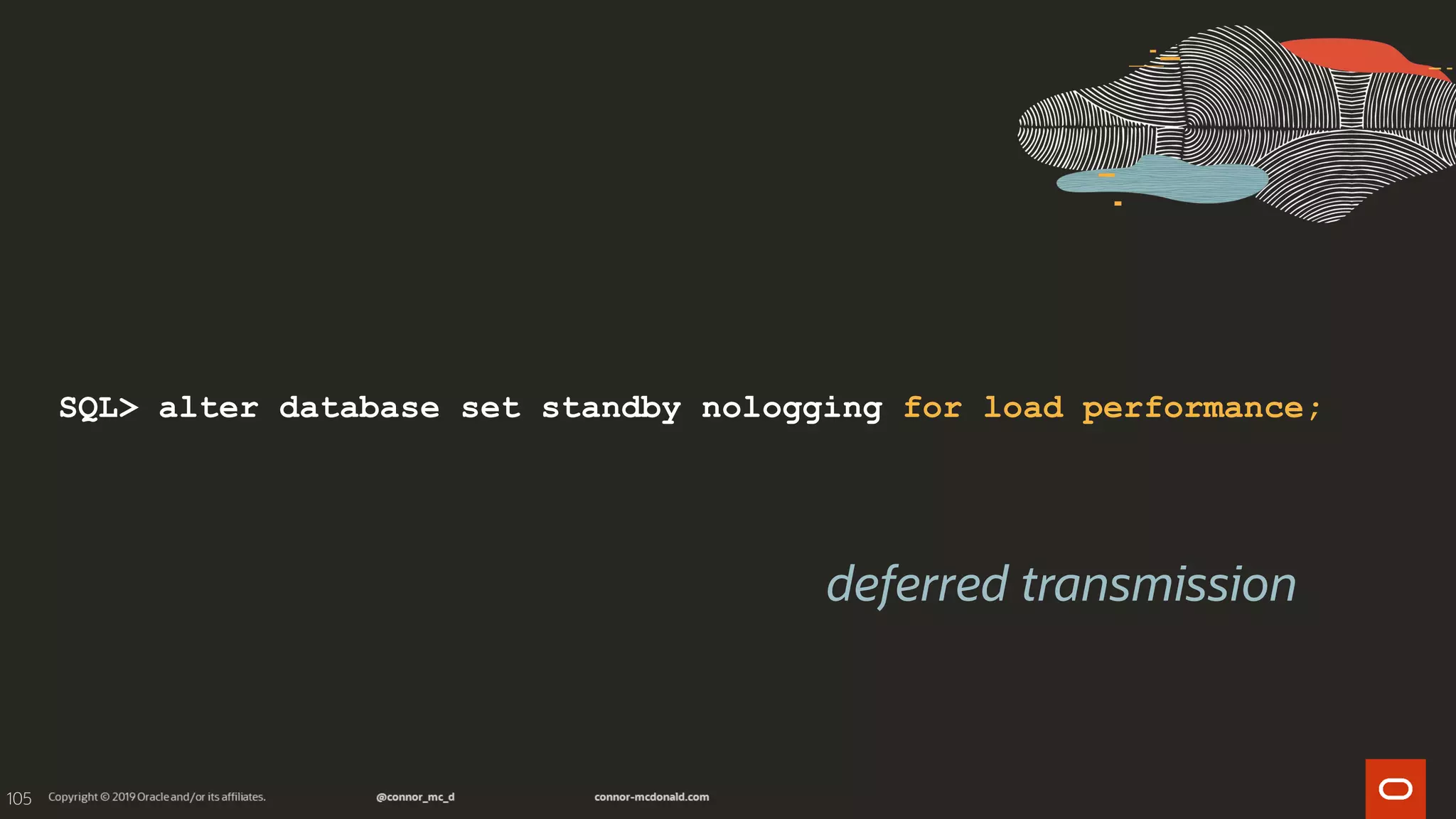 105
SQL> alter database set standby nologging for load performance;
deferred transmission
 