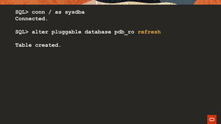 SQL> conn / as sysdba
Connected.
SQL> alter pluggable database pdb_ro refresh
Table created.
 