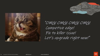 39
"OMG! OMG! OMG! OMG!
Competive edge!
Fix to killer issue!
Let's upgrade right now!"
 