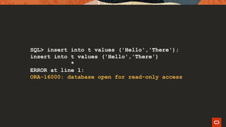 SQL> insert into t values ('Hello','There');
insert into t values ('Hello','There')
*
ERROR at line 1:
ORA-16000: database open for read-only access
 