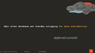104
SQL> alter database set standby nologging for data availability;
deferred commit
 