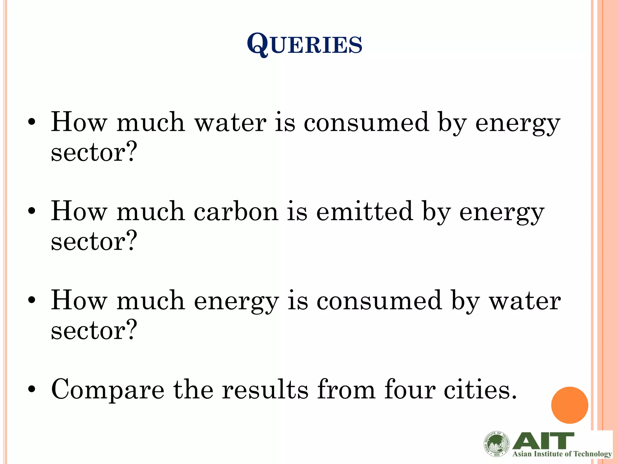 QUERIES

• How much water is consumed by energy
  sector?

• How much carbon is emitted by energy
  sector?

• How much energy is consumed by water
  sector?

• Compare the results from four cities.
 