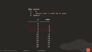 127
SQL> select
2 x,
3 lag(x) over ( order by x) prev
4 from T ;
X PREV
---------- ----------
2
3 2
4 3
7 4
8 7
12 8
13 12
15 13
16 15
17 16
19 17
20 19
 