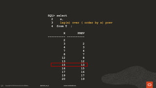 129
SQL> select
2 x,
3 lag(x) over ( order by x) prev
4 from T ;
X PREV
---------- ----------
2
3 2
4 3
7 4
8 7
12 8
13 12
15 13
16 15
17 16
19 17
20 19
 