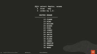 147
SQL> select deptno, ename
2 from emp
3 order by 1,2;
DEPTNO ENAME
---------- ----------
10 CLARK
10 KING
10 MILLER
20 ADAMS
20 FORD
20 JONES
20 SCOTT
20 SMITH
30 ALLEN
30 BLAKE
30 JAMES
30 MARTIN
30 TURNER
30 WARD
 
