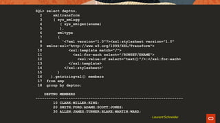 SQL> select deptno,
2 xmltransform
3 ( sys_xmlagg
4 ( sys_xmlgen(ename)
5 ),
6 xmltype
7 (
8 '<?xml version="1.0"?><xsl:stylesheet version="1.0"
9 xmlns:xsl="http://www.w3.org/1999/XSL/Transform">
10 <xsl:template match="/">
11 <xsl:for-each select="/ROWSET/ENAME">
12 <xsl:value-of select="text()"/>;</xsl:for-each>
13 </xsl:template>
14 </xsl:stylesheet>'
15 )
16 ).getstringval() members
17 from emp
18 group by deptno;
DEPTNO MEMBERS
---------- --------------------------------------------------------
10 CLARK;MILLER;KING;
20 SMITH;FORD;ADAMS;SCOTT;JONES;
30 ALLEN;JAMES;TURNER;BLAKE;MARTIN;WARD;
- Laurent Schneider
 