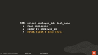 193
SQL> select employee_id, last_name
2 from employees
3 order by employee_id
4 fetch first 5 rows only;
 