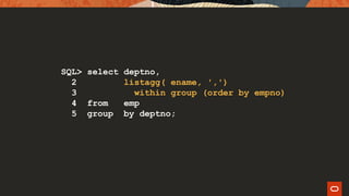 SQL> select deptno,
2 listagg( ename, ',')
3 within group (order by empno)
4 from emp
5 group by deptno;
 