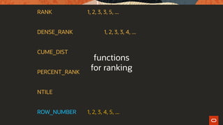 RANK 1, 2, 3, 3, 5, ...
DENSE_RANK 1, 2, 3, 3, 4, ...
CUME_DIST
PERCENT_RANK
NTILE
ROW_NUMBER 1, 2, 3, 4, 5, ...
functions
for ranking
 