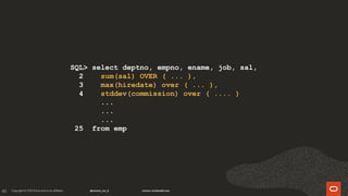 48
SQL> select deptno, empno, ename, job, sal,
2 sum(sal) OVER ( ... ),
3 max(hiredate) over ( ... ),
4 stddev(commission) over ( .... )
...
...
...
25 from emp
 