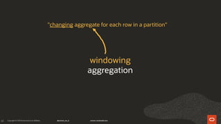 65
windowing
aggregation
"changing aggregate for each row in a partition"
 