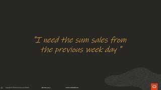 83
"I need the sum sales from
the previous week day "
 