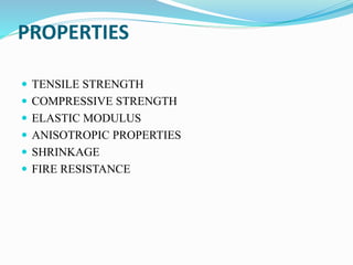 PROPERTIES
 TENSILE STRENGTH
 COMPRESSIVE STRENGTH
 ELASTIC MODULUS
 ANISOTROPIC PROPERTIES
 SHRINKAGE
 FIRE RESISTANCE
 