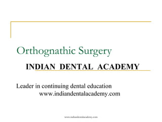 Orthognathic Surgery
INDIAN DENTAL ACADEMY
Leader in continuing dental education
www.indiandentalacademy.com

www.indiandentalacademy.com

 