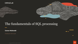 The fundamentals of SQL processing
Connor McDonald
Database Advocate
Copyright © 2019 Oracle and/or its affiliates.
 