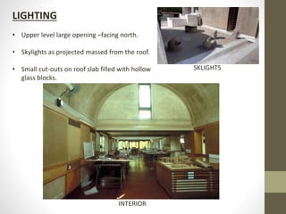 LIGHTING
• Upper level large opening –facing north.
• Skylights as projected massed from the roof.
• Small cut-outs on roof slab filled with hollow
glass blocks.
SKLIGHTS
INTERIOR
 