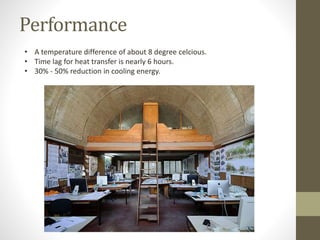 Performance
• A temperature difference of about 8 degree celcious.
• Time lag for heat transfer is nearly 6 hours.
• 30% - 50% reduction in cooling energy.
 