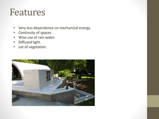 Features
• Very less dependence on mechanical energy.
• Continuity of spaces.
• Wise use of rain water.
• Diffused light.
• Lot of vegetation.
 