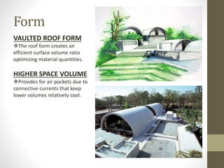 Form
VAULTED ROOF FORM
The roof form creates an
efficient surface volume ratio
optimizing material quantities.
HIGHER SPACE VOLUME
Provides for air pockets due to
connective currents that keep
lower volumes relatively cool.
 