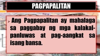  Ang Pagpapalitan ay mahalaga
sa paggabay ng mga kalakal-
panluwas at pag-aangkat sa
isang bansa.
PAGPAPALITAN
 