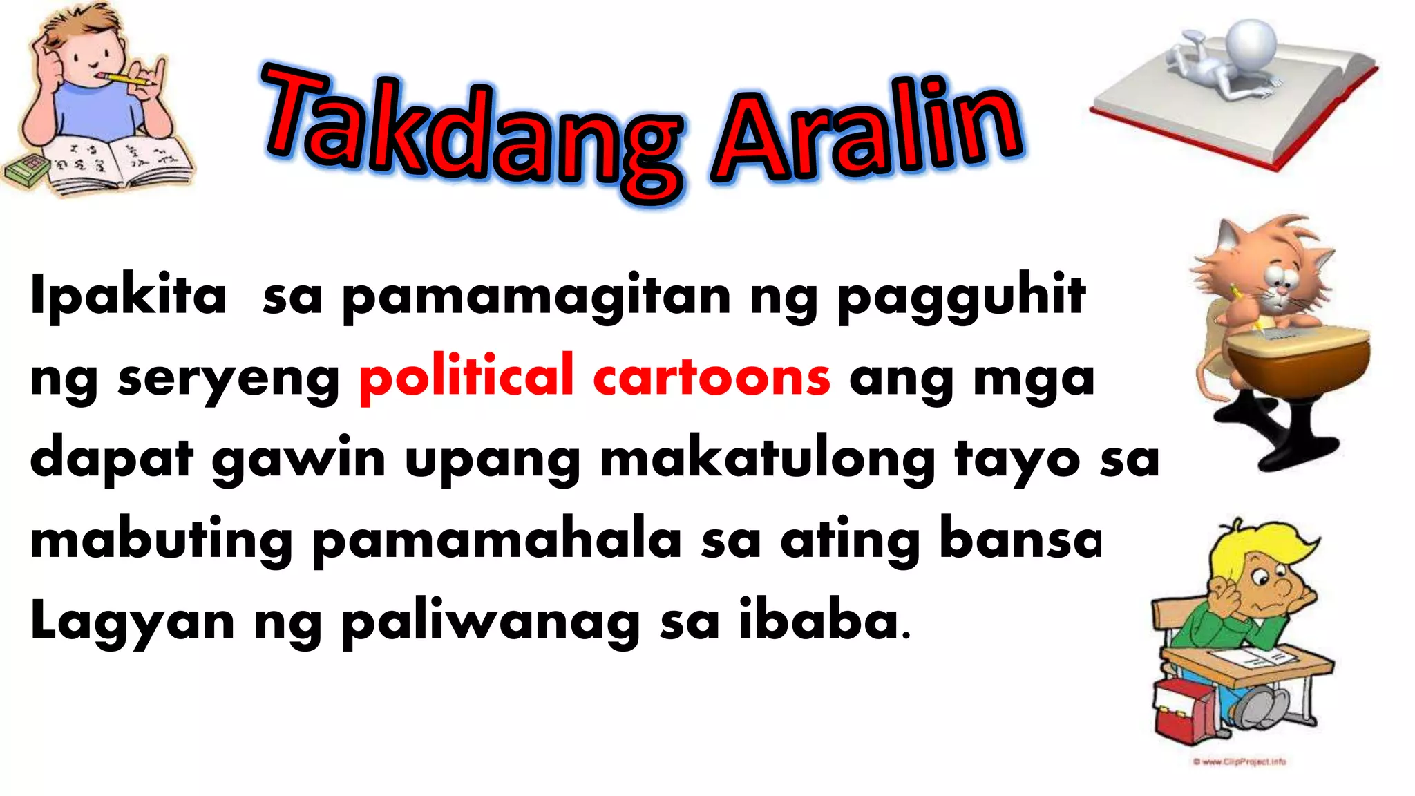 Ipakita sa pamamagitan ng pagguhit
ng seryeng political cartoons ang mga
dapat gawin upang makatulong tayo sa
mabuting pamamahala sa ating bansa.
Lagyan ng paliwanag sa ibaba.
 