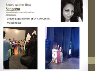 Emcee-Anchor-Host
Sangeeta
sangeeta.juneja.chhabra@gmail.com
9871638890
Beauty pageant event at Sri Ram Centre,
Mandi House
 