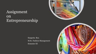 Assignment
on
Entrepreneurship
Sangeeta Roy.
M.Sc. Fashion Management
Semester III
 