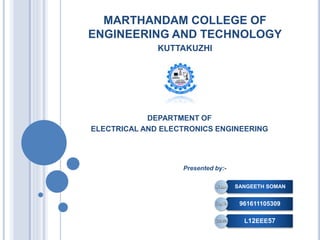 MARTHANDAM COLLEGE OF
ENGINEERING AND TECHNOLOGY
KUTTAKUZHI
DEPARTMENT OF
ELECTRICAL AND ELECTRONICS ENGINEERING
Presented by:-
SANGEETH SOMAN
961611105309
L12EEE57
 