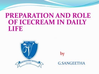 PREPARATION AND ROLE
OF ICECREAM IN DAILY
LIFE
by
G.SANGEETHA
 