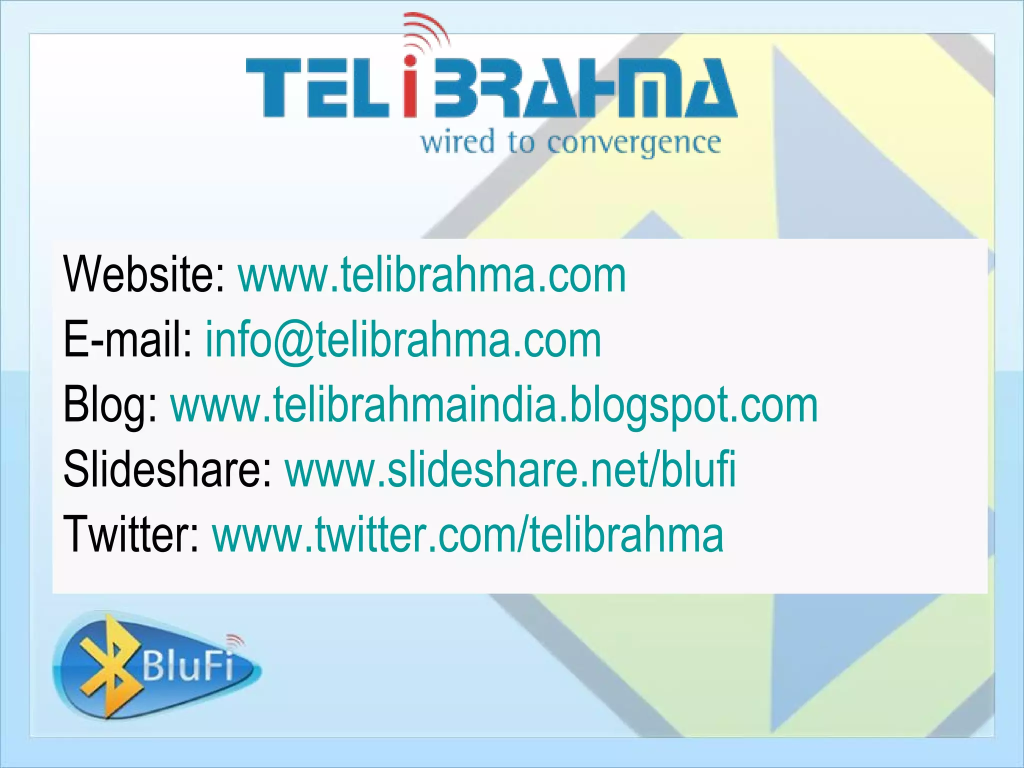 Website: www.telibrahma.com
E-mail: info@telibrahma.com
Blog: www.telibrahmaindia.blogspot.com
Slideshare: www.slideshare.net/blufi
Twitter: www.twitter.com/telibrahma
 