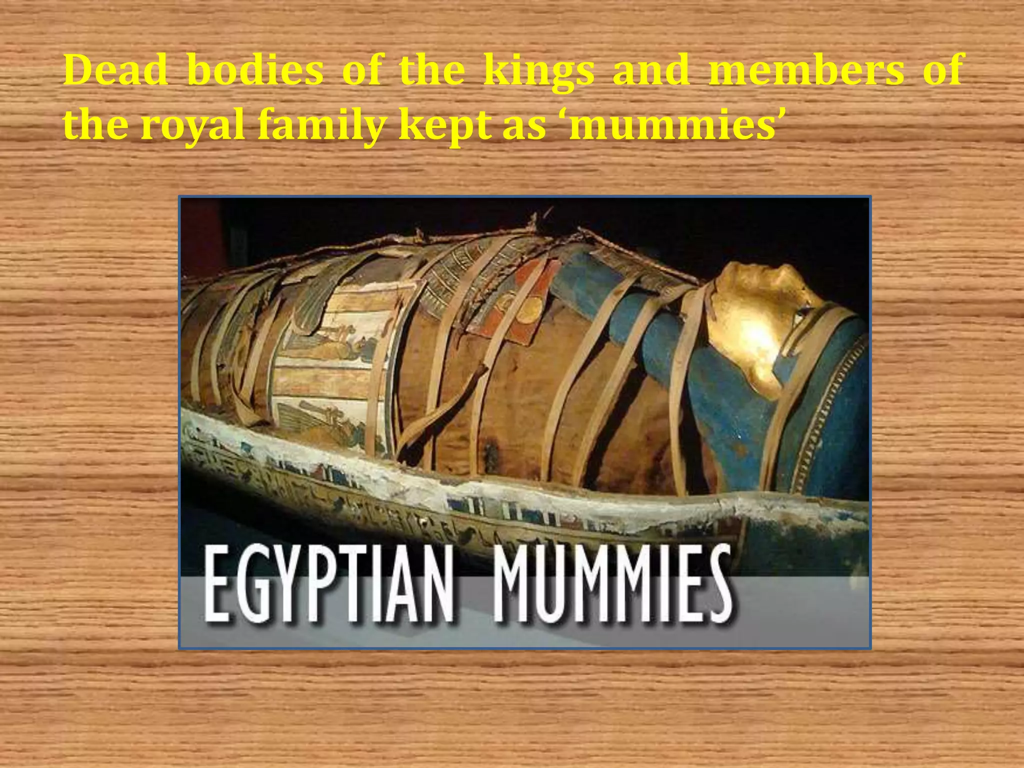 Dead bodies of the kings and members of
the royal family kept as ‘mummies’