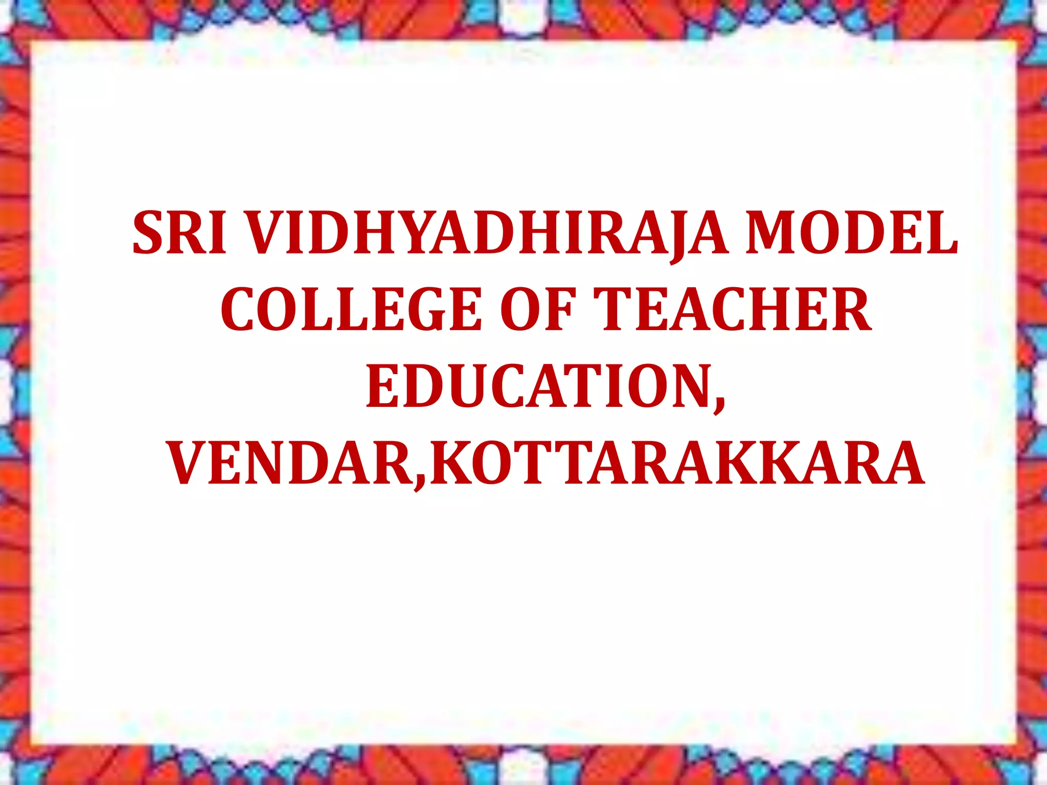 SRI VIDHYADHIRAJA MODEL
COLLEGE OF TEACHER
EDUCATION,
VENDAR,KOTTARAKKARA