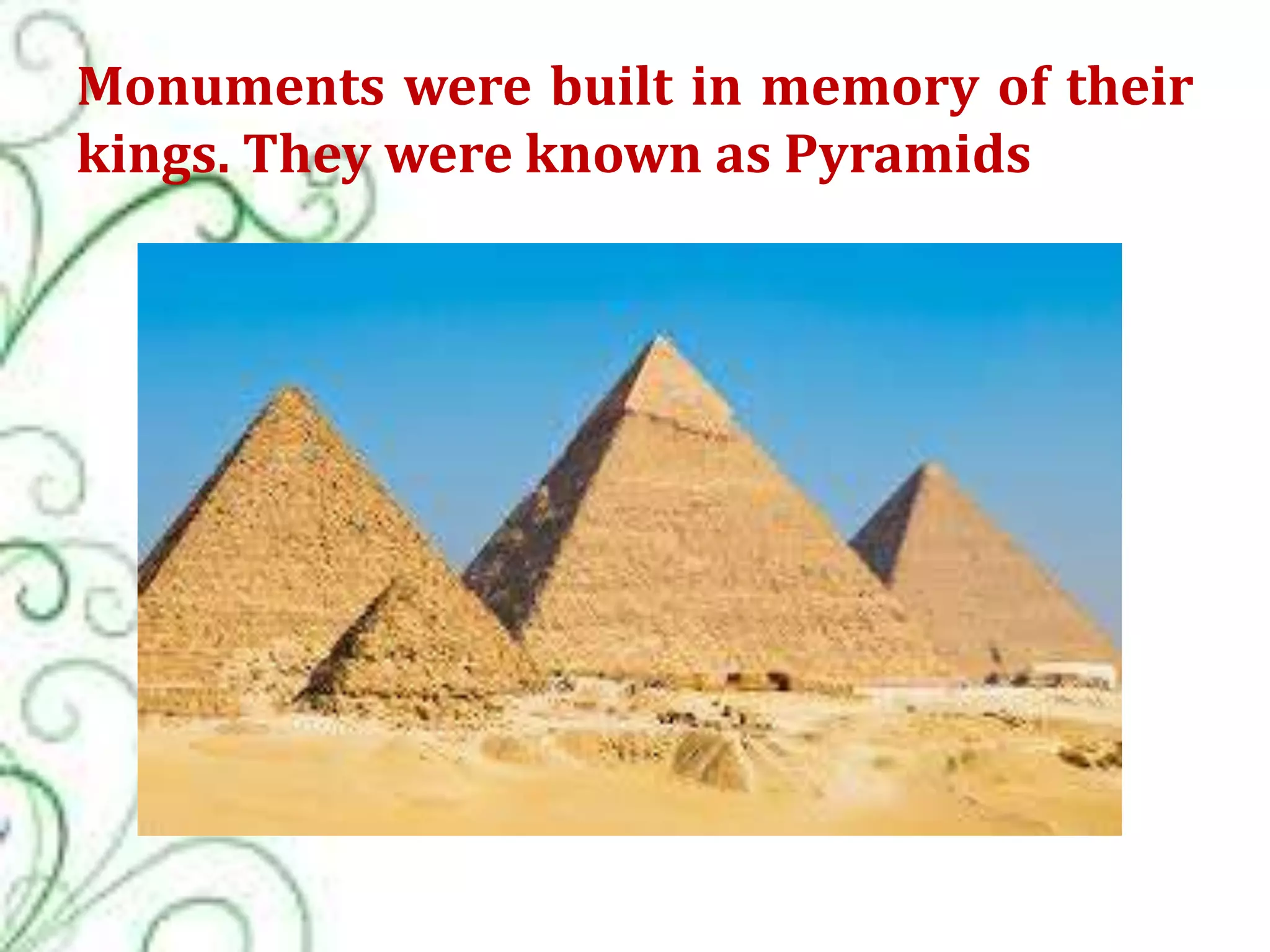Monuments were built in memory of their
kings. They were known as Pyramids