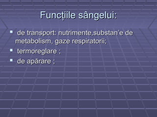 Funcţiile sângelui:
 de transport: nutrimente,substan’e de
  metabolism, gaze respiratorii;
 termoreglare ;
 de apărare ;
 